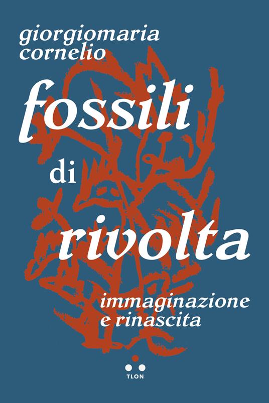 Fossili di rivolta. Immaginazione e rinascita - Giorgiomaria Cornelio - ebook
