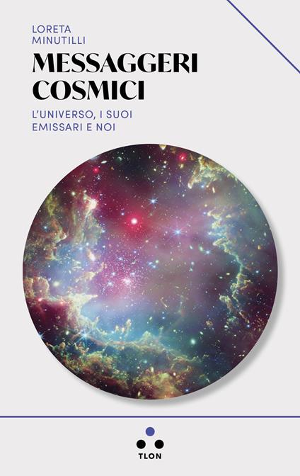 Messaggeri cosmici. L'universo, i suoi emissari e noi - Loreta Minutilli - copertina
