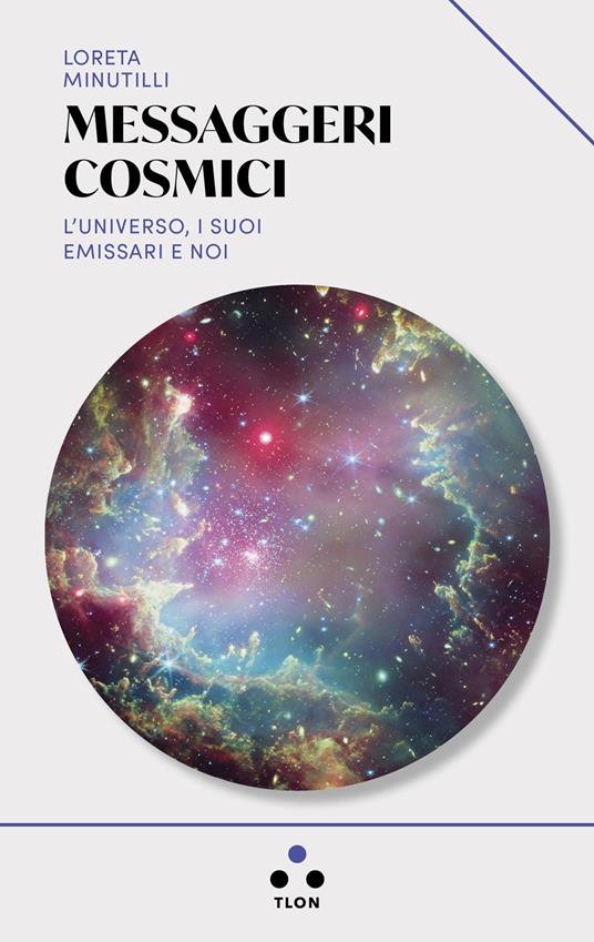 Messaggeri cosmici. L'universo, i suoi emissari e noi - Loreta Minutilli - copertina