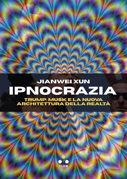 Ipnocrazia. Trump, Musk e la nuova architettura della realtà - Jianwei Xun,Andrea Colamedici - ebook