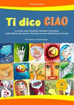 Ti dico ciao (La musica come strumento educativo e formativo: canti e filastrocche, giochi e rituali per la Scuola dell'Infanzia e Primaria). Con CD-Audio