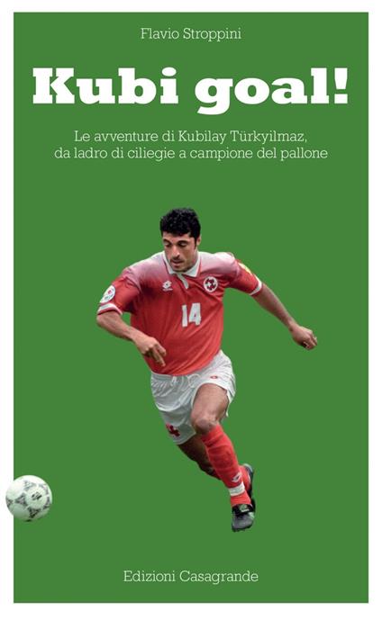Kubi goal! Le avventure di Kubilay Türkyilmaz, da ladro di ciliege a campione del pallone - Flavio Stroppini - ebook