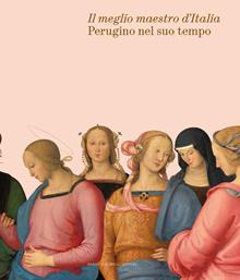 Perugino e il suo tempo. Il meglio maestro d'Italia. Ediz. illustrata