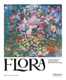 Flora. L’incanto dei fiori nell’arte italiana dal Novecento ad oggi. Ediz. illustrata
