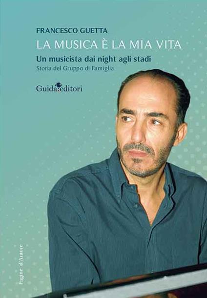 La musica è la mia vita. Un musicista dai night agli stadi. Storia del Gruppo di Famiglia - Francesco Guetta - copertina