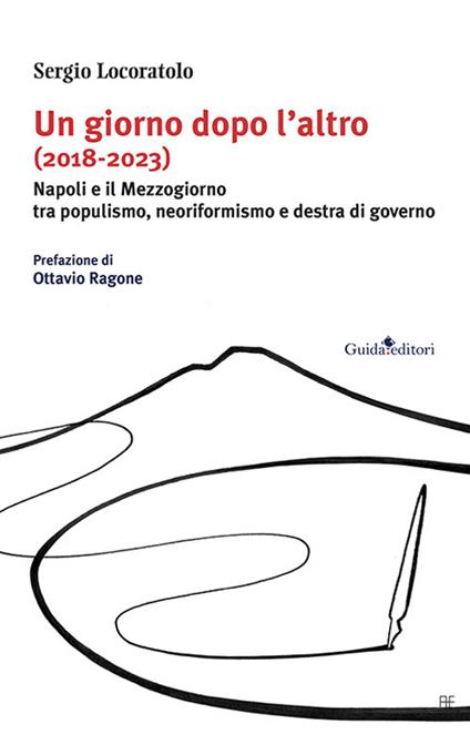 Un giorno dopo l’altro (2018-2023). Napoli e il Mezzogiorno tra populismo, neoriformismo e destra di governo - Sergio Locoratolo - copertina