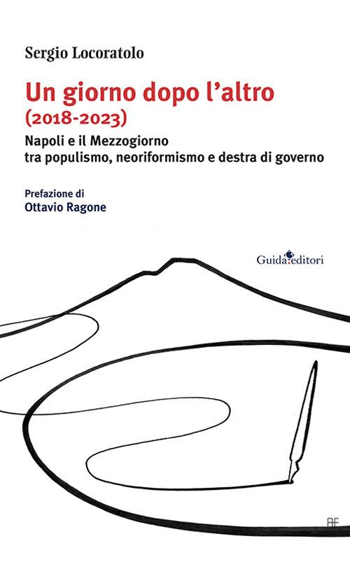 Un giorno dopo l’altro (2018-2023). Napoli e il Mezzogiorno tra populismo, neoriformismo e destra di governo - Sergio Locoratolo - copertina
