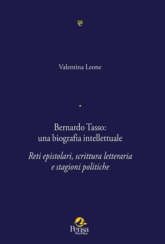 Bernardo Tasso: una biografia intellettuale. Reti epistolari, scrittura letteraria e stagioni politiche - copertina