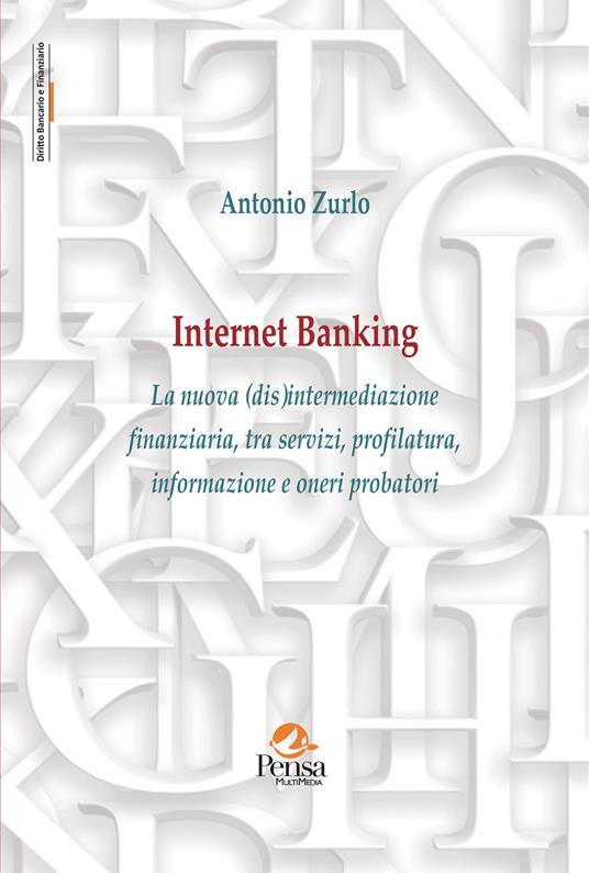 Internet Banking. La nuova (dis)intermediazione finanziaria, tra servizi, profilatura, informazione e oneri probatori - Antonio Zurlo - copertina