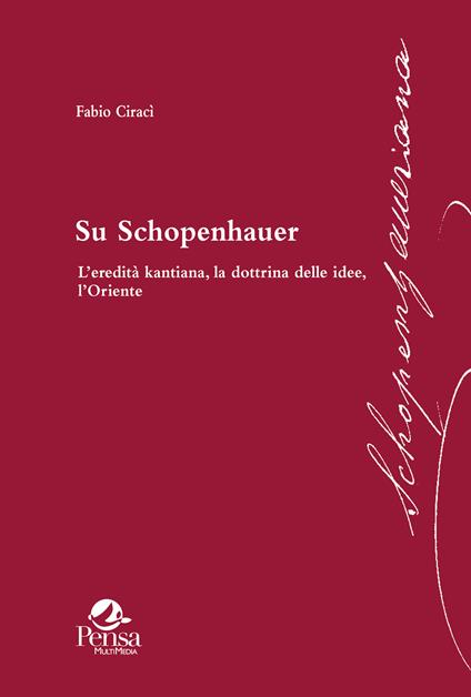 Su Schopenhauer. L’eredità kantiana, la dottrina delle idee, l’Oriente - Fabio Ciracì - copertina