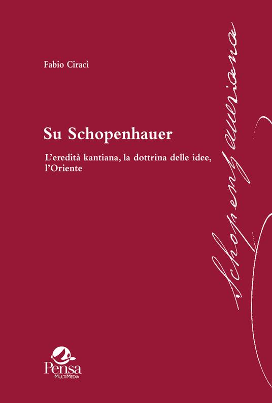 Su Schopenhauer. L’eredità kantiana, la dottrina delle idee, l’Oriente - Fabio Ciracì - copertina