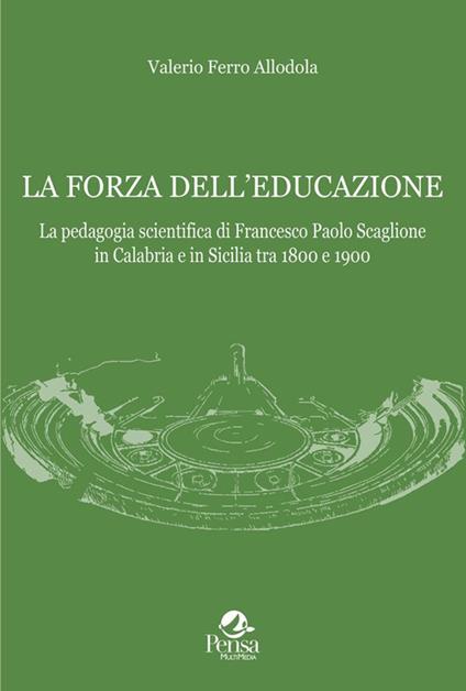 La forza dell'educazione. La pedagogia scientifica di Francesco Paolo Scaglione in Calabria e in Sicilia tra 1800 e 1900 - Valerio Ferro Allodola - copertina