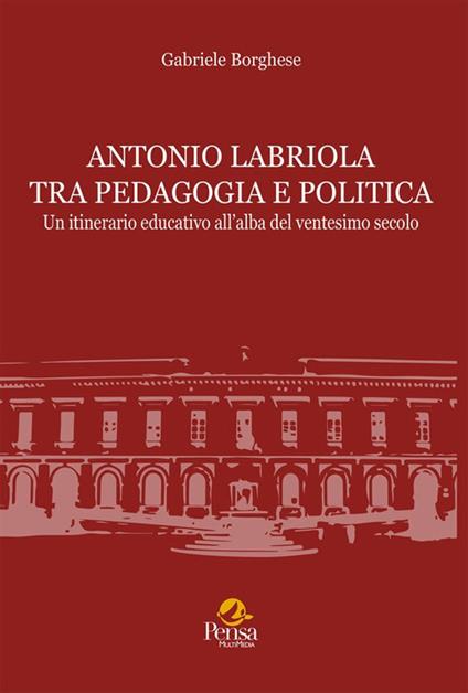 Antonio Labriola tra pedagogia e politica. Un itinerario educativo all'alba del ventesimo secolo - Gabriele Borghese - copertina
