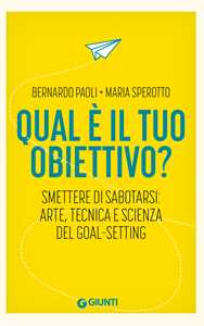 Libro Qual è il tuo obiettivo? Smettere di sabotarsi: arte, tecnica e scienza del goal-setting Bernardo Paoli Maria Sperotto