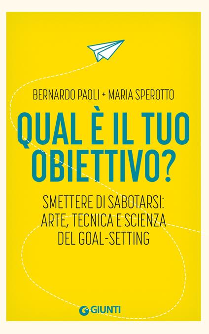 Qual è il tuo obiettivo? Smettere di sabotarsi: arte, tecnica e scienza del goal-setting - Bernardo Paoli,Maria Sperotto - copertina
