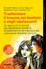 Trasformare il trauma nei bambini e negli adolescenti. Un approccio incarnato alla regolazione somatica, all'elaborazione del trauma e alla costruzione dell'attaccamento