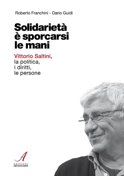 Solidarietà è sporcarsi le mani. Vittorio Saltini, la politica, i diritti, le persone - Roberto Franchini,Dario Guidi - copertina