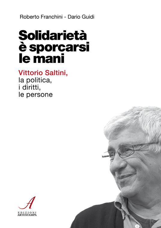 Solidarietà è sporcarsi le mani. Vittorio Saltini, la politica, i diritti, le persone - Roberto Franchini,Dario Guidi - copertina
