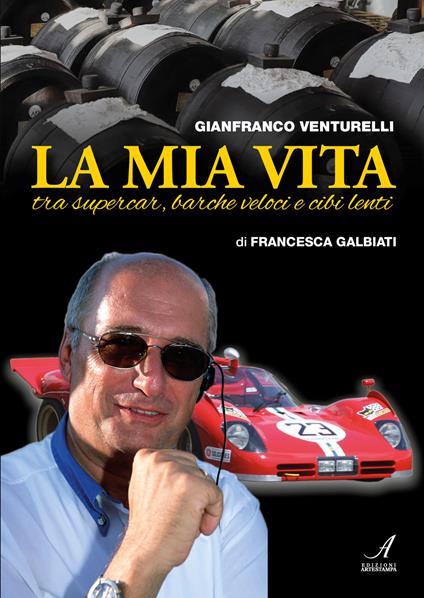 Gianfranco Venturelli. La mia vita. Tra supercar, barche veloci e cibi lenti - Francesca Galbiati - copertina