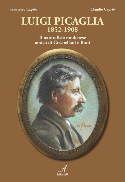 Luigi Picaglia 1852-1908. Il naturalista modenese amico di Crespellani e Boni - Francesco Caprio,Claudio Caprio - copertina