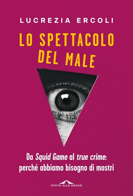 Lo spettacolo del male. Da «Squid Game» al «true crime»: perché abbiamo bisogno di mostri - Lucrezia Ercoli - ebook