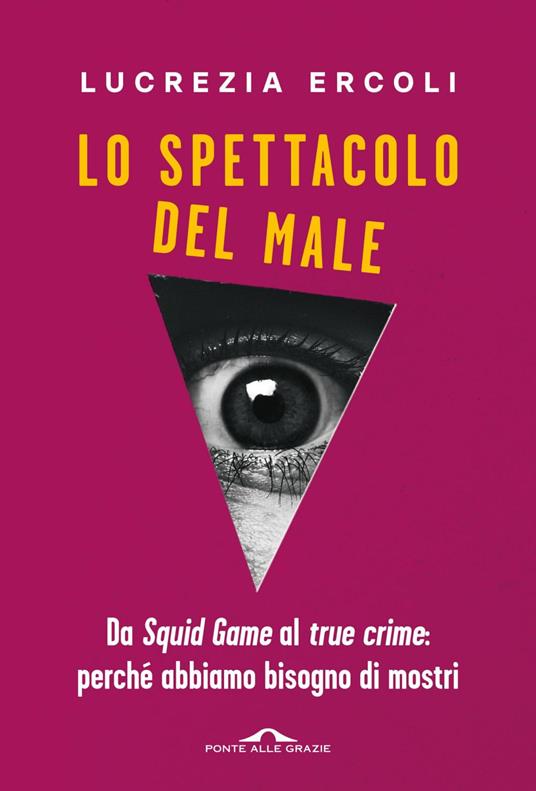 Lo spettacolo del male. Da «Squid Game» al «true crime»: perché abbiamo bisogno di mostri - Lucrezia Ercoli - ebook
