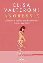 Anoressie. Conoscere e curare i disordini alimentari. Teoria e casi clinici