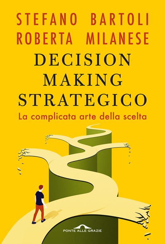 Decision making strategico. La complicata arte della scelta - Roberta Milanese,Stefano Bartoli - copertina