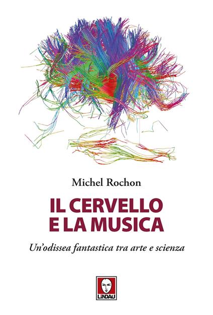 Il cervello e la musica. Un'odissea fantastica tra arte e scienza - Michel Rochon - copertina