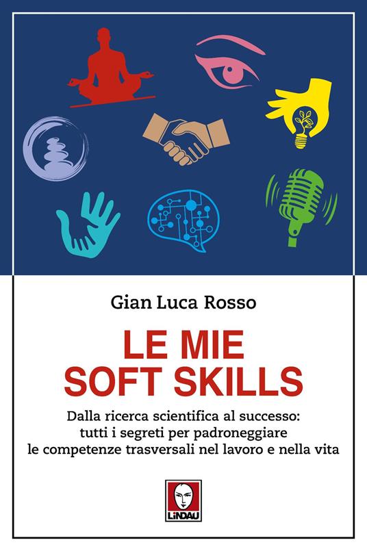 Le mie soft skills. Dalla ricerca scientifica al successo: tutti i segreti per padroneggiare le competenze trasversali nel lavoro e nella vita - Gian Luca Rosso - copertina