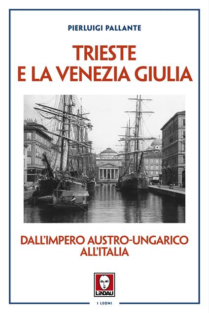 Trieste e la Venezia Giulia. Dall’impero austro-ungarico all'Italia - Pierluigi Pallante - copertina