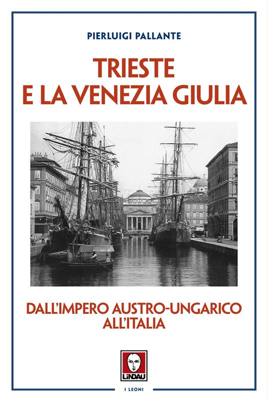 Trieste e la Venezia Giulia. Dall’impero austro-ungarico all'Italia - Pierluigi Pallante - copertina