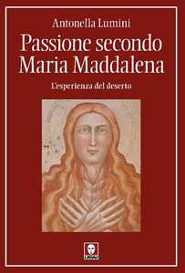 Libro Passione secondo Maria Maddalena. L'esperienza del deserto Antonella Lumini