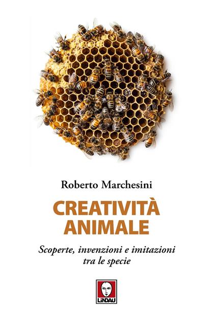 Creatività animale. Scoperte, invenzioni e imitazioni tra le specie - Roberto Marchesini - copertina