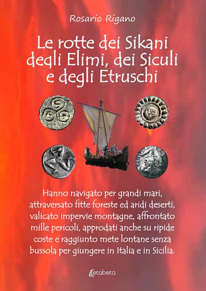 Le rotte dei Sikani, degli Elimi, dei Siculi e degli Etruschi. Hanno navigato per grandi mari, attraversato fitte foreste ed aridi deserti, valicato impervie montagne, affrontato mille pericoli, approdati anche su ripide coste e raggiunto mete lontane senza bussola per giungere in Italia e in Sicilia - Rosario Rigano - copertina