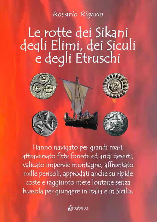Le rotte dei Sikani, degli Elimi, dei Siculi e degli Etruschi. Hanno navigato per grandi mari, attraversato fitte foreste ed aridi deserti, valicato impervie montagne, affrontato mille pericoli, approdati anche su ripide coste e raggiunto mete lontane senza bussola per giungere in Italia e in Sicilia - Rosario Rigano - copertina