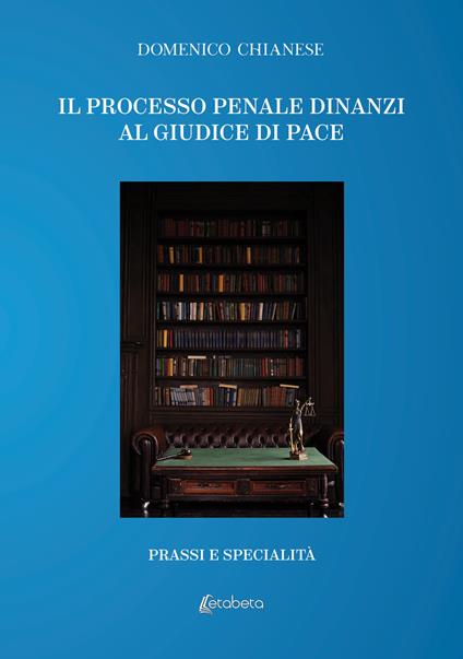 Il processo penale dinanzi al giudice di pace. Prassi e specialità - Domenico Chianese - copertina