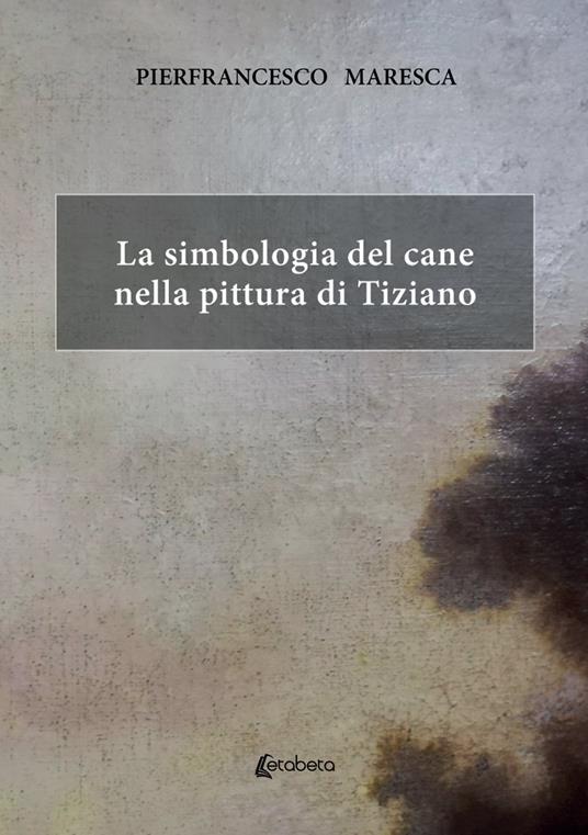 La simbologia del cane nella pittura di Tiziano - Pierfrancesco Maresca - copertina
