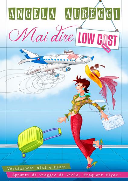 Mai dire low cost. Vertiginosi alti e bassi. Appunti di viaggio di Viola. Frequent Flyer. - Angela Aureggi - copertina