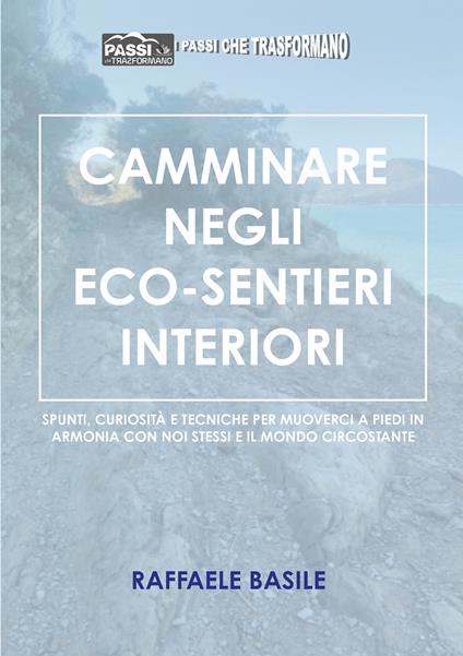 Camminare negli eco-sentieri interiori. Spunti, curiosità e tecniche per muoverci a piedi in armonia con noi stessi e il mondo circostante - Raffaele Basile - copertina