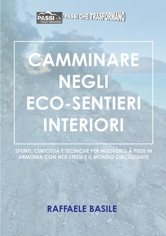 Camminare negli eco-sentieri interiori. Spunti, curiosità e tecniche per muoverci a piedi in armonia con noi stessi e il mondo circostante - Raffaele Basile - copertina