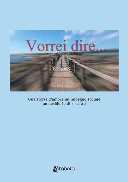 Vorrei dire. Una storia d’amore un impegno sociale un desiderio di riscatto - Guido Greco - copertina