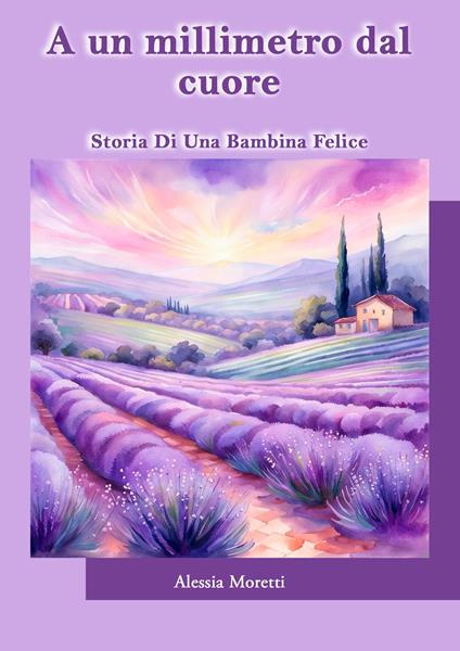 A un millimetro dal cuore. Storia di una bambina felice - Alessia Moretti - copertina