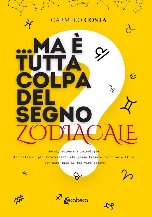 ...Ma è tutta colpa del segno zodiacale? Astri, scienza e psicologia. Gli intrecci più interessanti che possa trovare in un solo libro per dare luce al tuo vero essere - Carmelo Costa - copertina