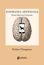 Ignoranza artificiale. Poesie racconti fantasie