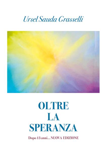 Oltre la speranza. Dopo 13 anni... - Ursel Sauda Grasselli - copertina