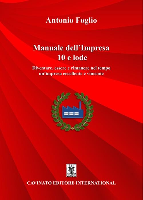 Manuale dell’impresa 10 e lode. Diventare, essere e rimanere nel tempo un'impresa eccellente e vincente. Nuova ediz. - Antonio Foglio - copertina