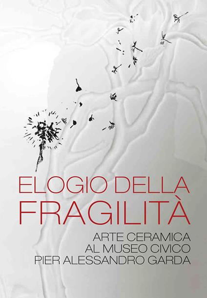 Elogio della fragilità. Arte ceramica al Museo Civico Pier Alessandro Garda. Catalogo della mostra (Ivrea, 17 febbraio 2024-14 luglio 2024). Ediz. illustrata - copertina