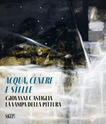 Aqua, cenere e stelle. Giovanni Castiglia. La vampa della pittura