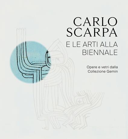 Carlo Scarpa e le arti alla Biennali. Opere e vetri dalla Collezione Gemin. Ediz. illustrata - copertina
